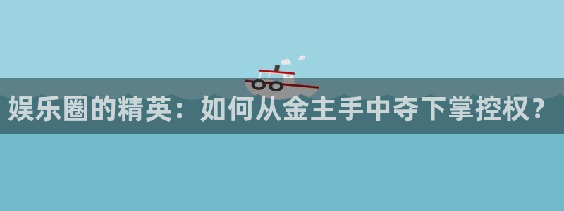 辉达平台：娱乐圈的精英：如何从金主手中夺下掌控权？
